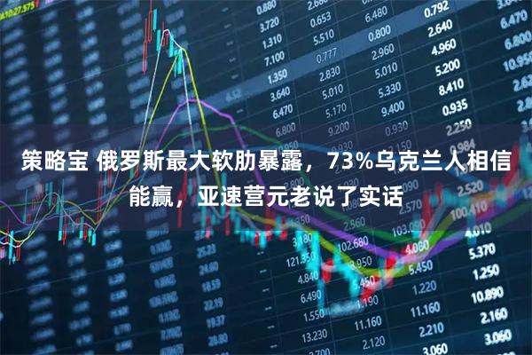 策略宝 俄罗斯最大软肋暴露，73%乌克兰人相信能赢，亚速营元老说了实话