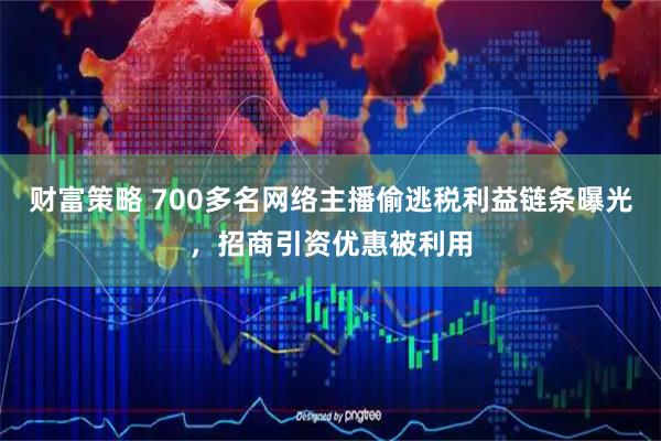 财富策略 700多名网络主播偷逃税利益链条曝光，招商引资优惠被利用