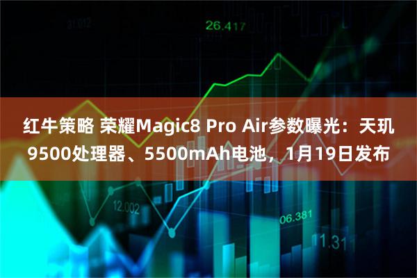 红牛策略 荣耀Magic8 Pro Air参数曝光：天玑9500处理器、5500mAh电池，1月19日发布