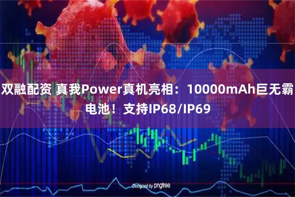 双融配资 真我Power真机亮相：10000mAh巨无霸电池！支持IP68/IP69