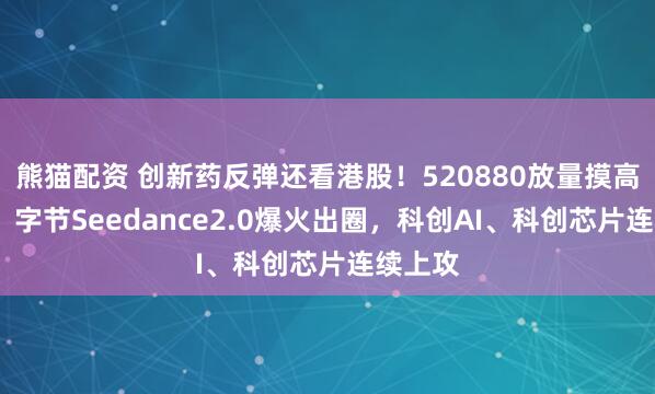 熊猫配资 创新药反弹还看港股！520880放量摸高近4%！字节Seedance2.0爆火出圈，科创AI、科创芯片连续上攻