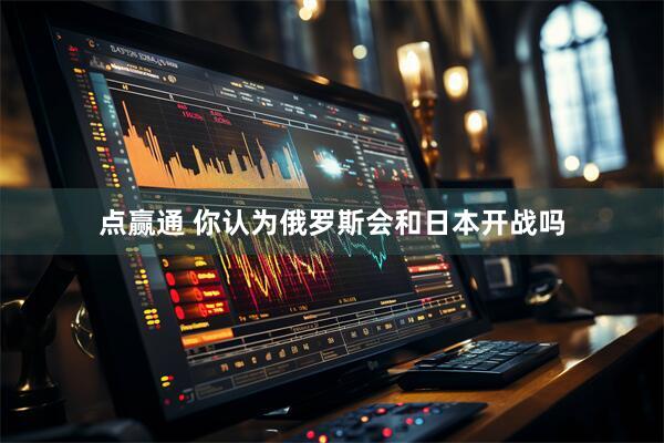点赢通 你认为俄罗斯会和日本开战吗