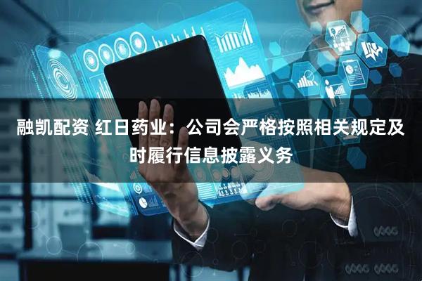 融凯配资 红日药业：公司会严格按照相关规定及时履行信息披露义务
