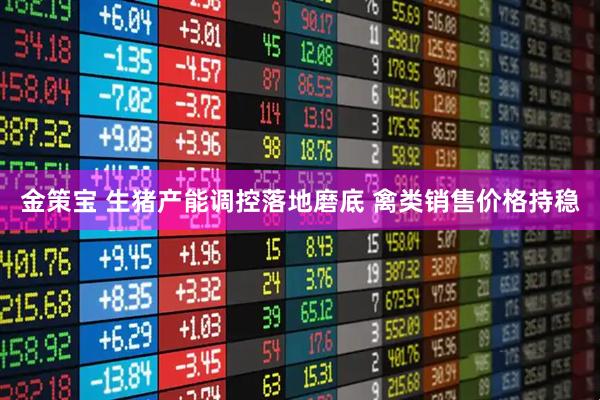 金策宝 生猪产能调控落地磨底 禽类销售价格持稳